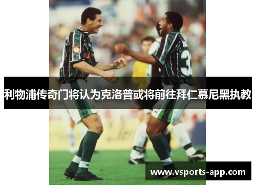 利物浦传奇门将认为克洛普或将前往拜仁慕尼黑执教