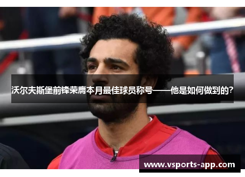 沃尔夫斯堡前锋荣膺本月最佳球员称号——他是如何做到的？