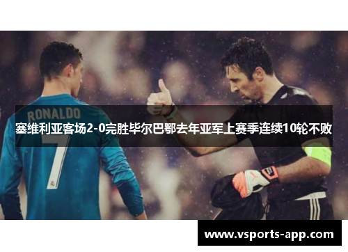 塞维利亚客场2-0完胜毕尔巴鄂去年亚军上赛季连续10轮不败
