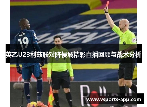 英乙U23利兹联对阵侯城精彩直播回顾与战术分析