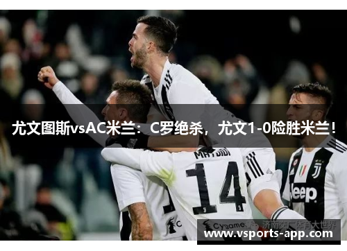 尤文图斯vsAC米兰：C罗绝杀，尤文1-0险胜米兰！