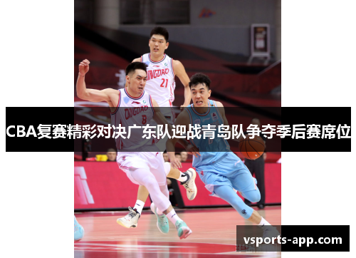 CBA复赛精彩对决广东队迎战青岛队争夺季后赛席位