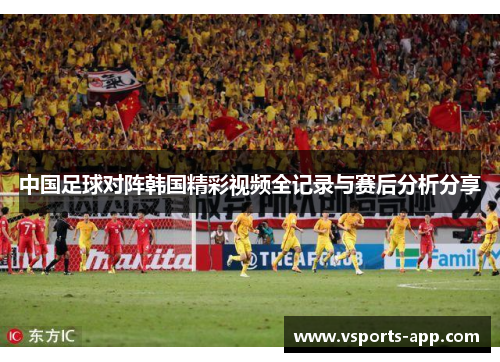 中国足球对阵韩国精彩视频全记录与赛后分析分享