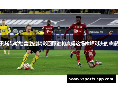 孔塔与哈勒普激战精彩回顾谁将赢得这场巅峰对决的荣耀