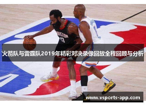 火箭队与雷霆队2019年精彩对决录像回放全程回顾与分析