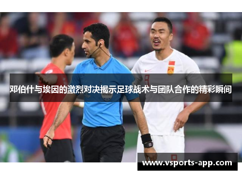 邓伯什与埃因的激烈对决揭示足球战术与团队合作的精彩瞬间