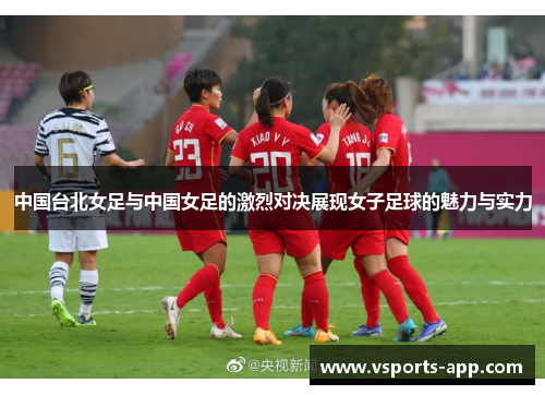 中国台北女足与中国女足的激烈对决展现女子足球的魅力与实力