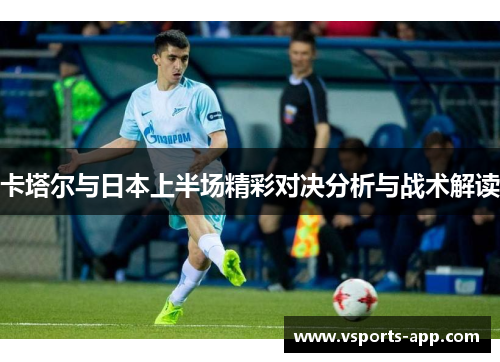 卡塔尔与日本上半场精彩对决分析与战术解读