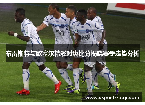 布雷斯特与欧塞尔精彩对决比分揭晓赛季走势分析