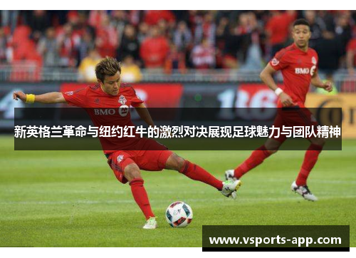 新英格兰革命与纽约红牛的激烈对决展现足球魅力与团队精神